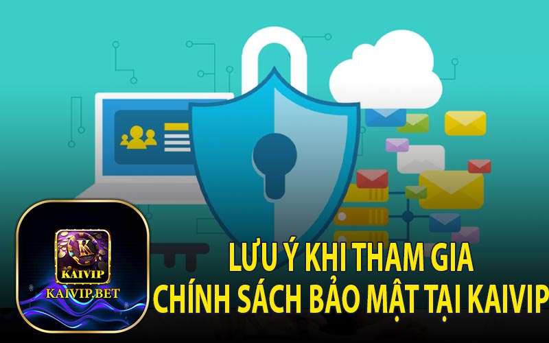 Lưu Ý Khi Tham Gia Chính Sách Bảo Mật Tại KaiVip