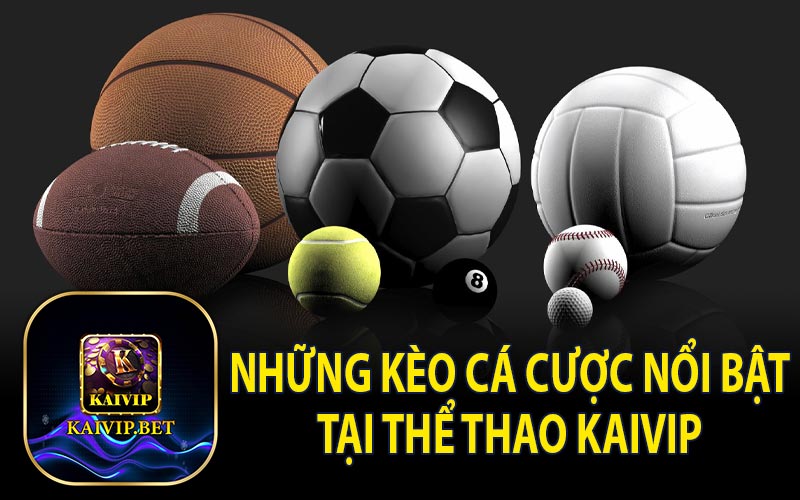 Các Kèo Cá Cược Nổi Bật Tại Thể Thao KaiVip